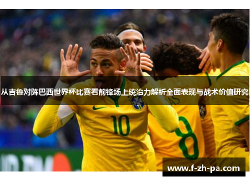 从吉鲁对阵巴西世界杯比赛看前锋场上统治力解析全面表现与战术价值研究