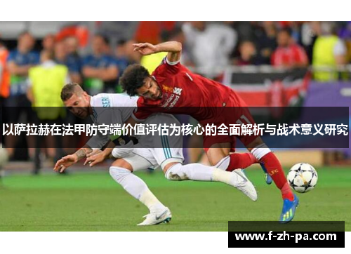 以萨拉赫在法甲防守端价值评估为核心的全面解析与战术意义研究