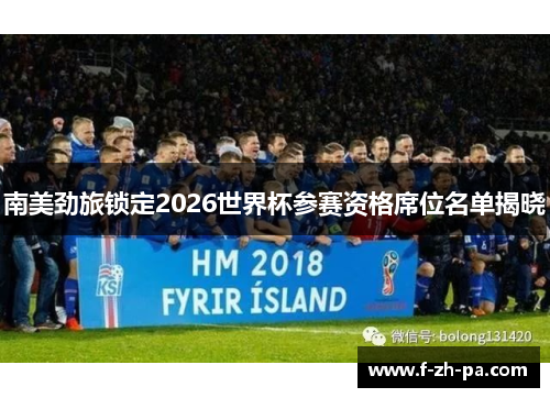南美劲旅锁定2026世界杯参赛资格席位名单揭晓