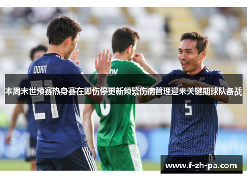 本周末世预赛热身赛在即伤停更新频繁伤病管理迎来关键期球队备战
