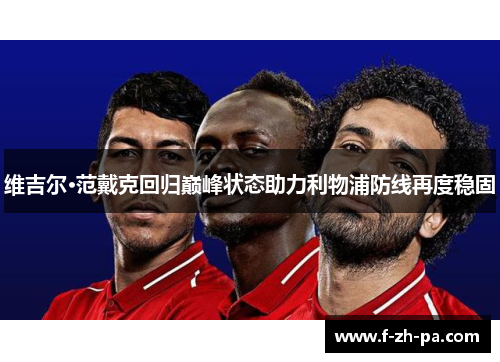 维吉尔·范戴克回归巅峰状态助力利物浦防线再度稳固 维吉尔·范戴克回归巅峰状态助力利物浦防线再度稳固