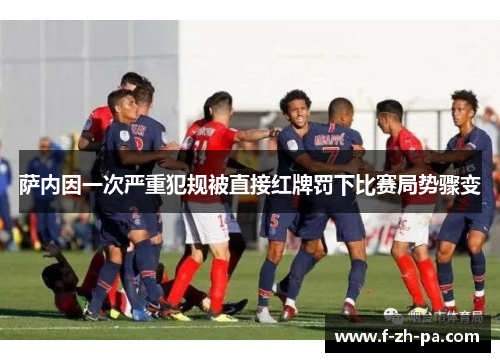 萨内因一次严重犯规被直接红牌罚下比赛局势骤变 萨内因一次严重犯规被直接红牌罚下比赛局势骤变