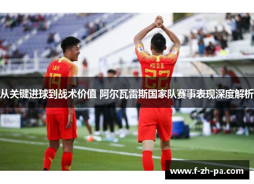 从关键进球到战术价值 阿尔瓦雷斯国家队赛事表现深度解析 从关键进球到战术价值 阿尔瓦雷斯国家队赛事表现深度解析