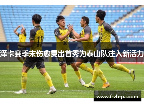 泽卡赛季末伤愈复出首秀为泰山队注入新活力 泽卡赛季末伤愈复出首秀为泰山队注入新活力